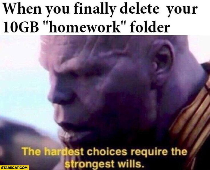 When you finally delete your 10gb homework folder, the hardest choices require the strongest wills