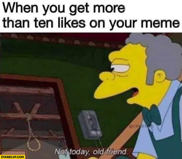When you get more than ten likes on your memes suicide rope not today old friend the Simpsons