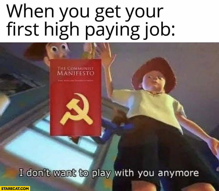 When you get your first high paying job throws away the communist manifesto I don’t want to play with you anymore