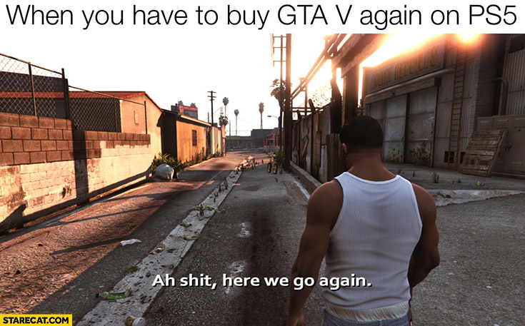 When you have to buy GTA V again on PS5 Ah shit here we go again