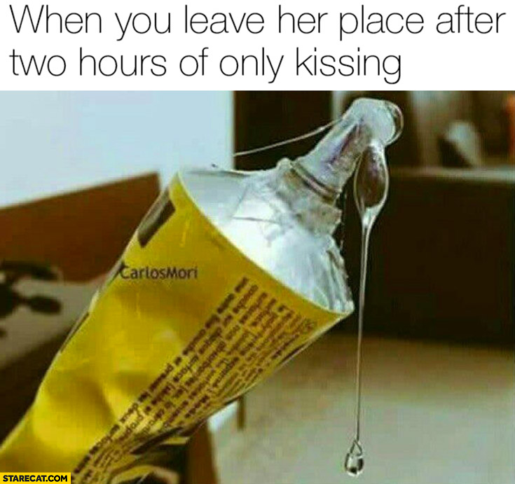 When you leave her place after two hours of only kissing glue tube