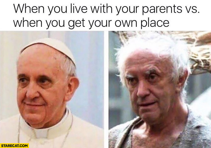 When you live with your parents vs when you get your own place Pope Francis comparison
