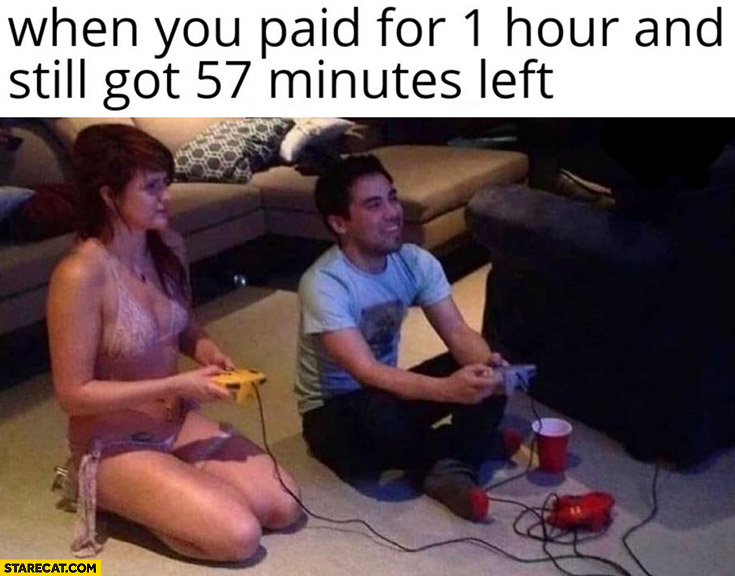 When you paid for 1 hour and still got 57 minutes left playing console games with hooker prostitute