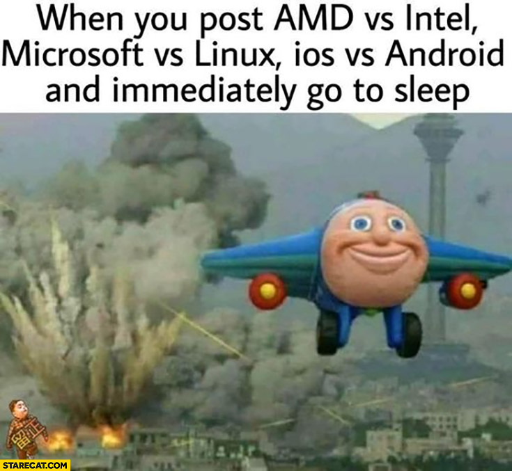 When you post AMD vs Intel, Microsoft vs Linux, iOS vs Android and immediately go to sleep plane