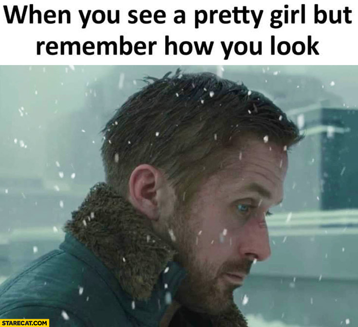 When you see a pretty girl but remember how you look Gosling