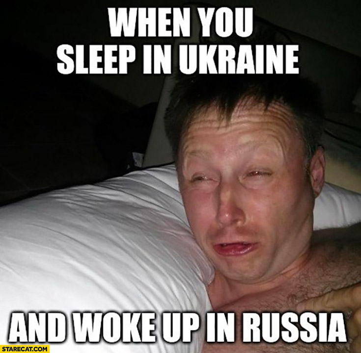 When you sleep in Ukraine and woke up in Russia invasion sleep