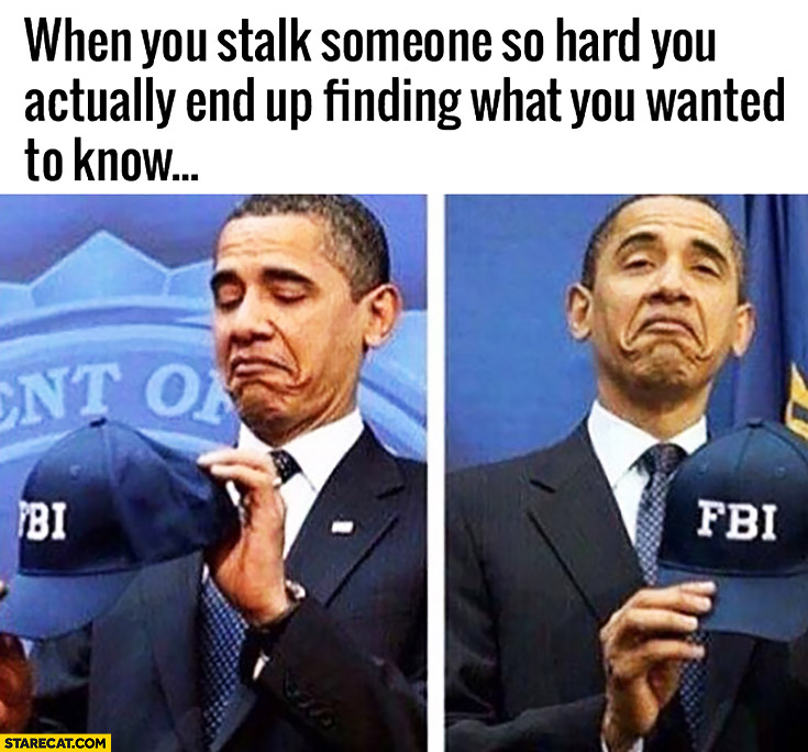 When you stalk someone so hard you actually end up finding what you wanded to know FBI cap Obama