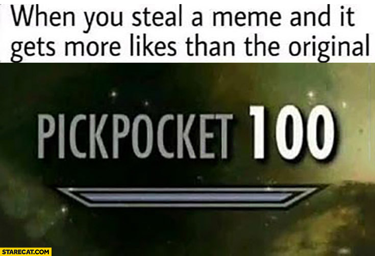 When you steal a meme and it gets more likes than the original pickpocket 100