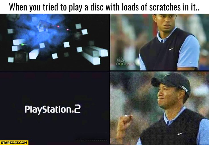 When you tried to play a disc with loads of scratches in it Tiger Woods