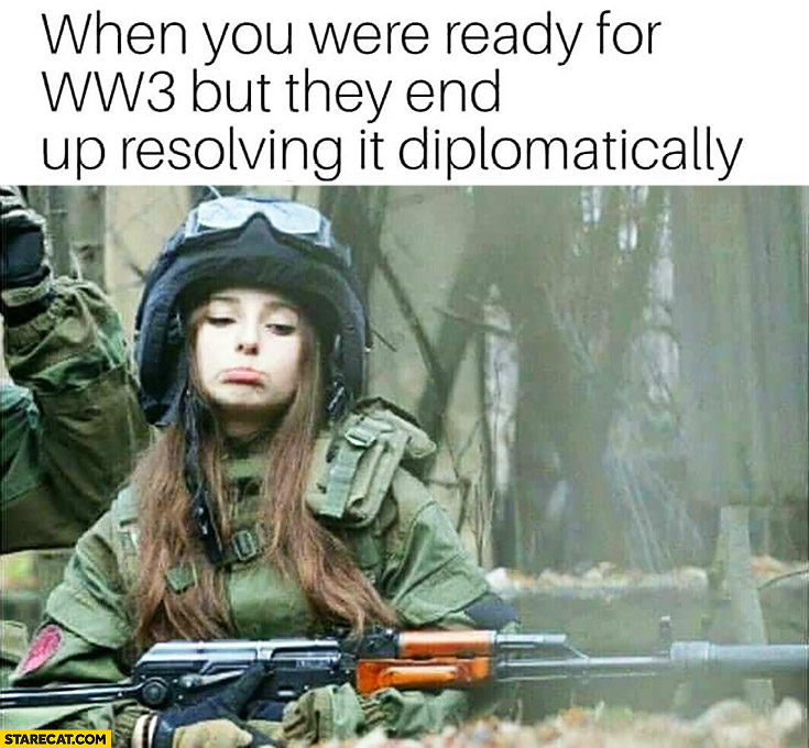 When you were ready for WW3 but they end up resolving it diplomatically sad girl with AK47