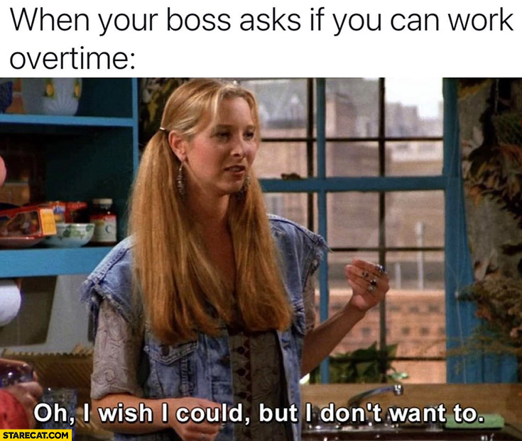 When your boss asks if you can work overtime: oh I wish I could but I don’t want to Phoebe Friends