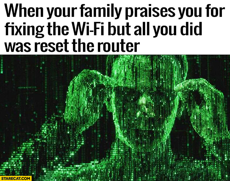 When your family praises you for fixing the wifi but all you did was reset the router