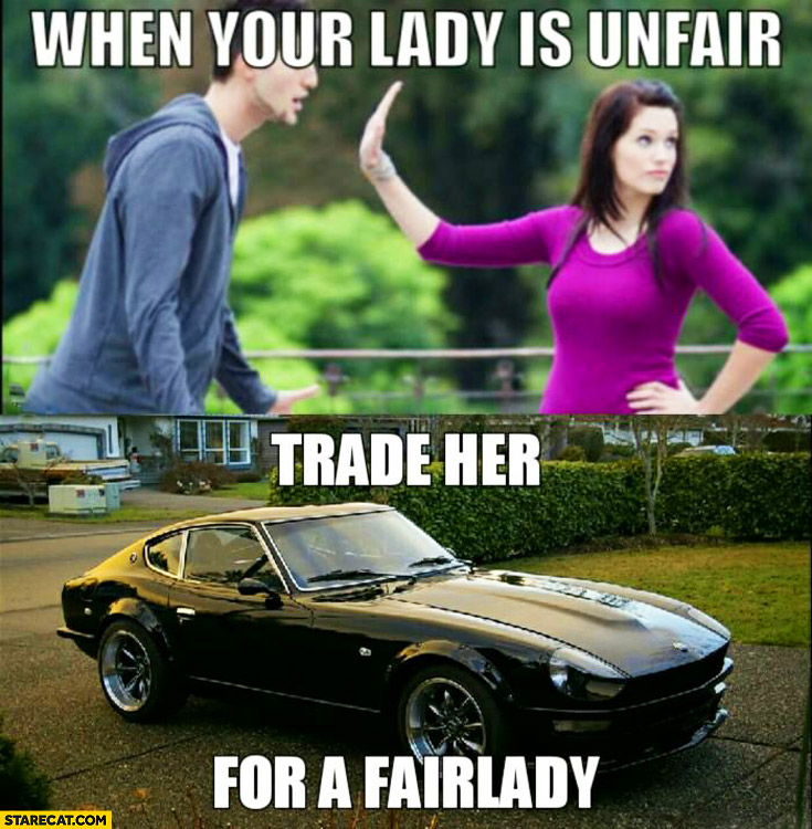 When your lady is unfair trade her for a Fairlady