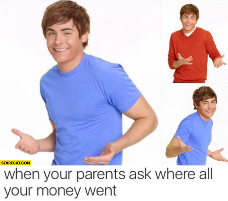 When your parents ask where all your money went Zac Efron
