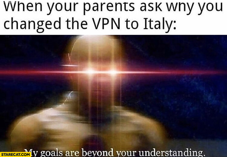 When your parents ask why you changed the VPN to Italy, my goals are beyond your understanding