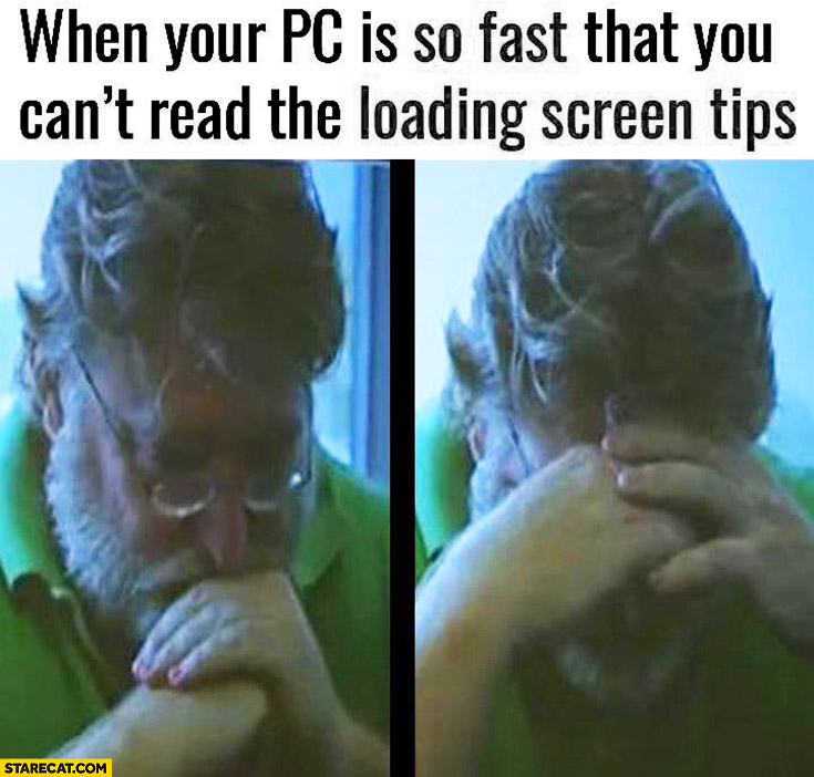 When your PC is so fast that you can’t read the loading screen tips sad Gabe Newell