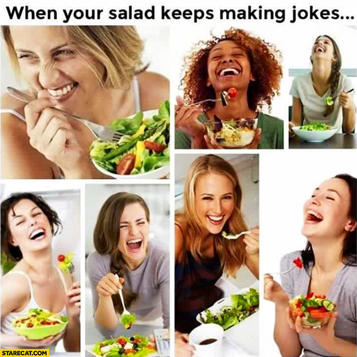 When your salad keeps making jokes laughing women
