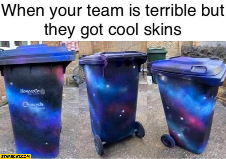 When your team is terrible but they got cool skins trash recycle bins