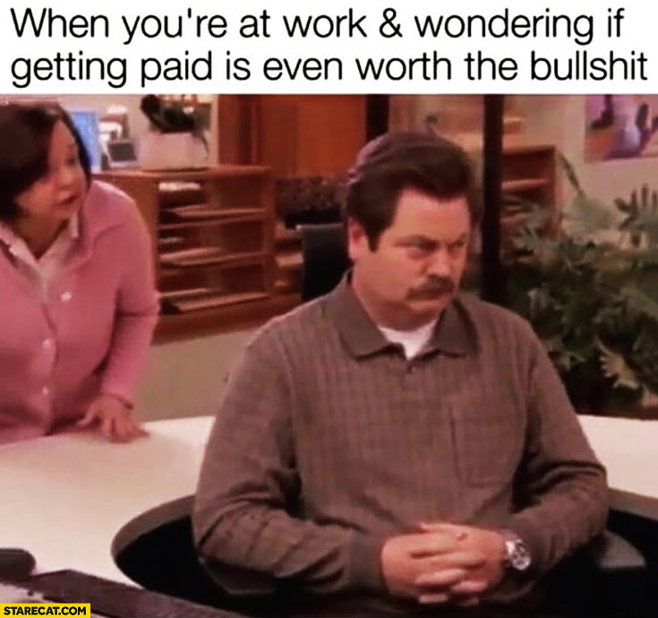 When you’re at work and wondering if getting paid is even worth the bullshit Ron Swanson