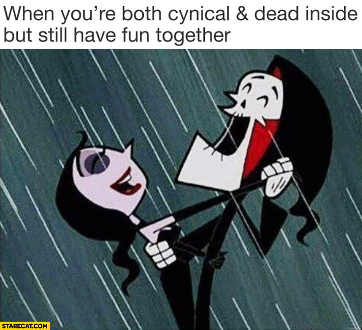 When you’re both cynical and dead inside but still have fun together