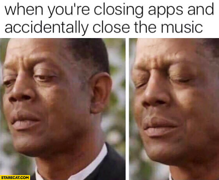 When you’re closing apps and accidentally close the music