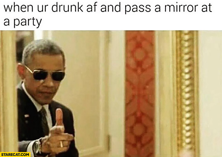 When you’re drunk AF and pass a mirror at a party Barack Obama selfie