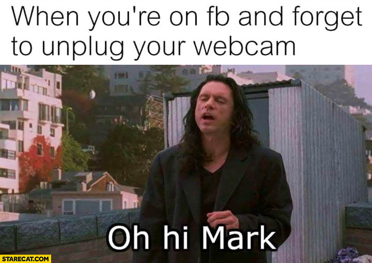 When you’re on facebook and forget to unplug your webcam oh hi Mark