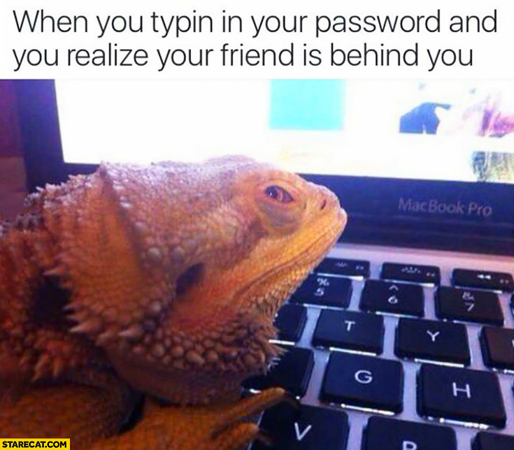 When you’re typing in your password and you realize your friend is behind you iguana