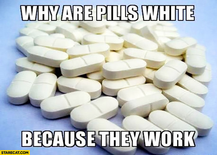 Why are pills white? Because they work