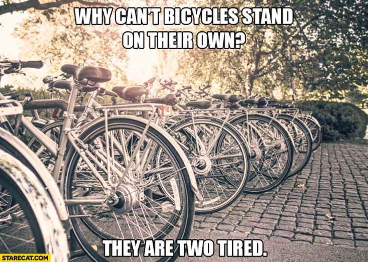Why can’t bicycles stand on their own? They are two tired