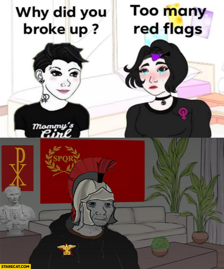 Why did you broke up? Too many red flags literally roman empire