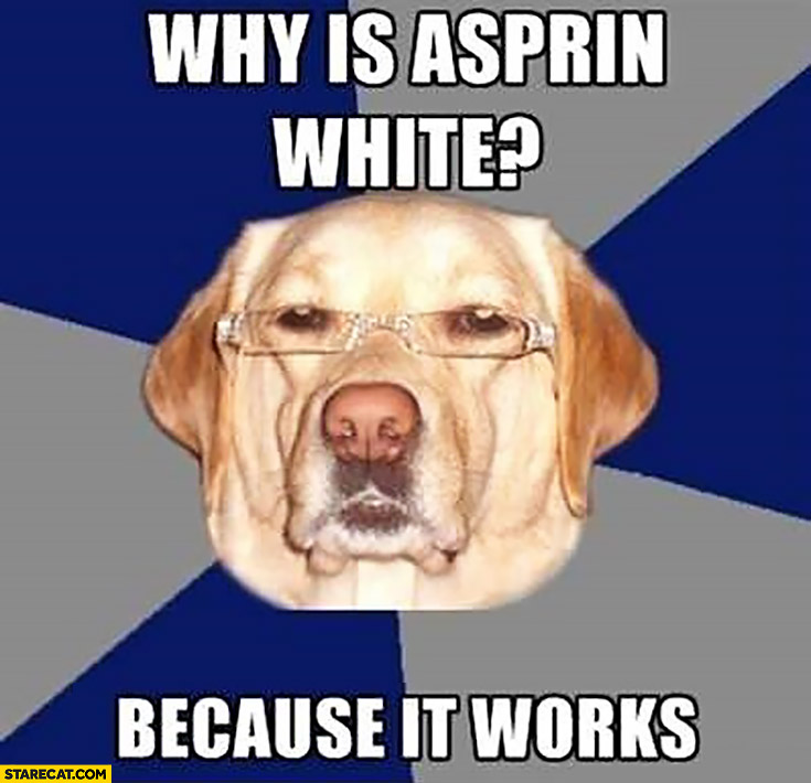 Why is Aspirin white? Because it works