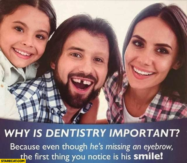 Why is dentistry important? Because even though he’s missing an eyebrow the first thing you notice is his smile