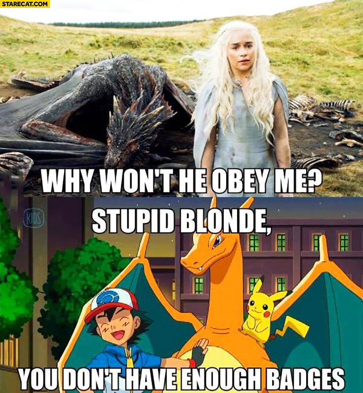Why won’t they obey me? Stupid blonde you don’t have enough badges Daenerys Ash Pokemon Game of Thrones