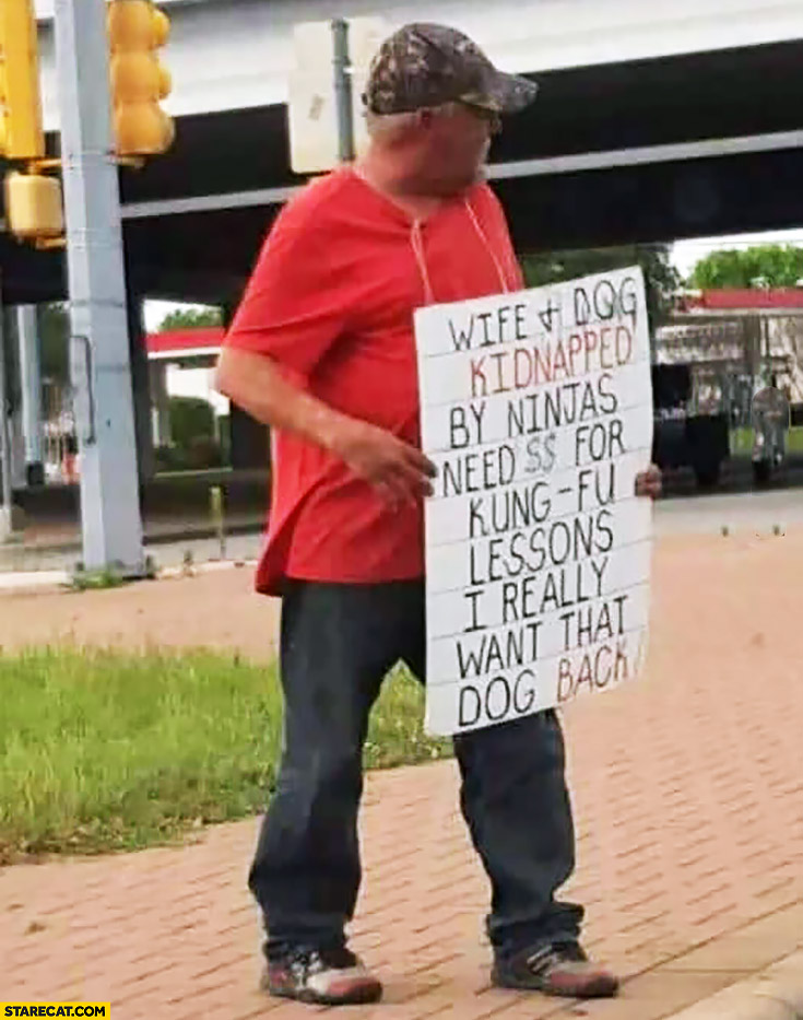 Wife and dog kidnapped by ninjas need money for kung-fu lessons. I really want that dog back. Homeless man creative text