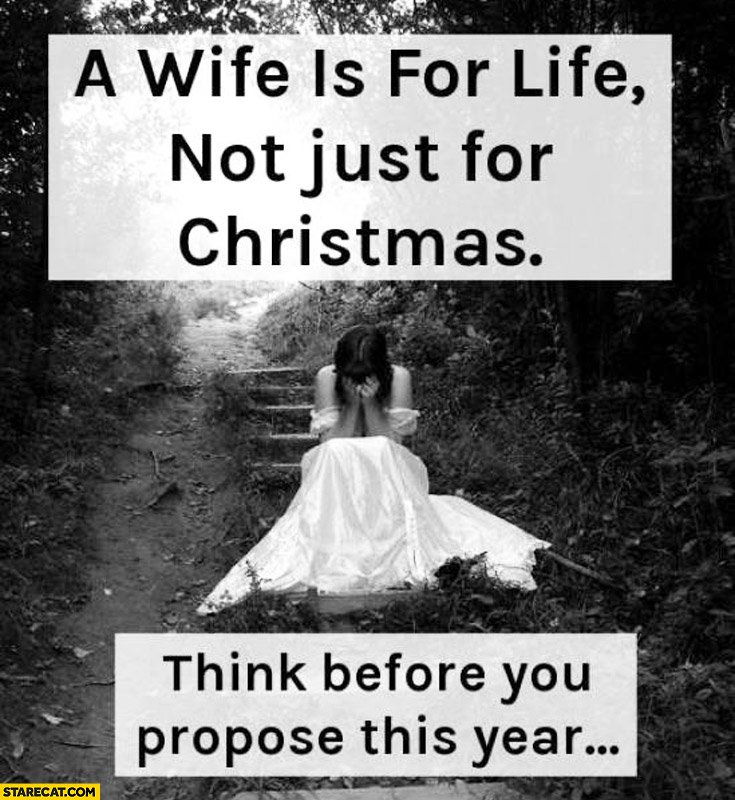 Wife is for life, not just for Christmas. Think before you propose this year