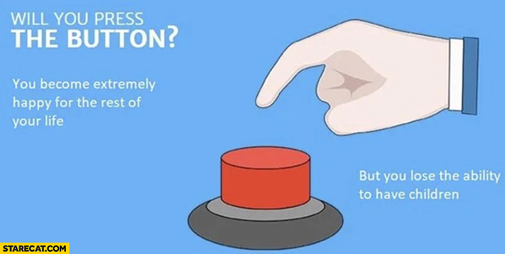 Will you press the button? You become extremely happy for the rest of your life but you lose the ability to have chilrdren