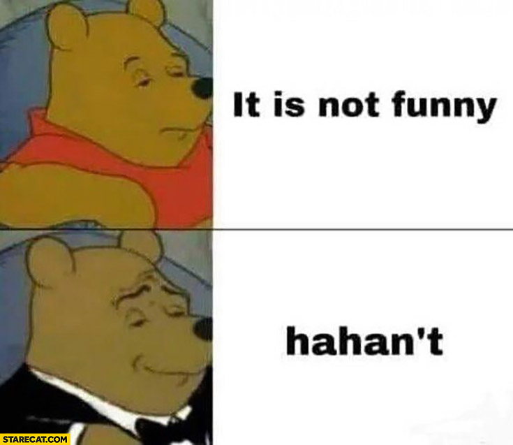 Winnie the Pooh it is not funny, hahan’t
