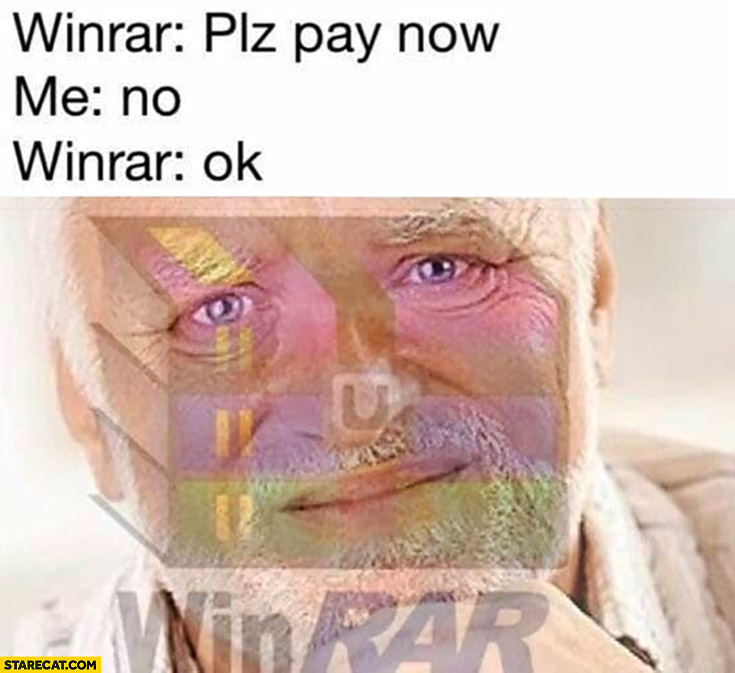 Winrar: plz pay now, me: no, winrar: ok. Harold meme