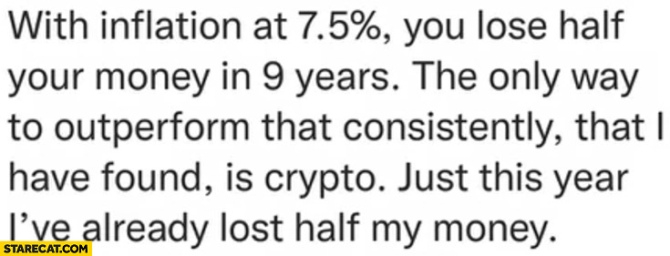 With inflation at 7,5% percent you lose half of your money in 9 years only way to outperform that consistently is crypto, just this year I’ve already lost half my money