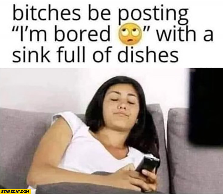 Women be posting I’m bored with a sink full of dishes