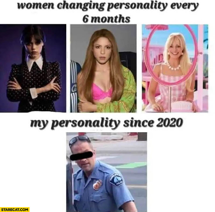 Women changing every personality every 6 months: Wednesday, Shakira, Barbie vs my personality since 2020 Derek Chauvin George Floyd
