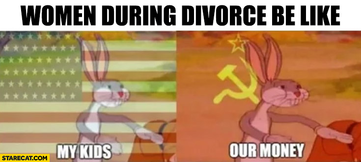 Women during divorce be like; my kids, our money communism