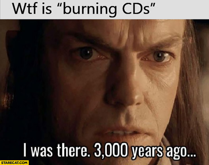 Wtf is burning CDs I was there 3000 years ago Lord of the Rings