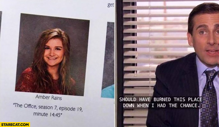 Yearbook quote: The Office, season 7, episode 19 minute 14:45 should have burned this place down when I had the chance