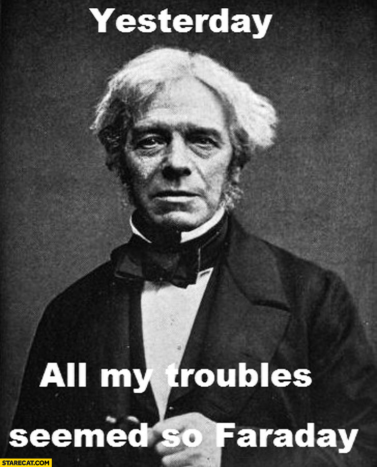 Yesterday all my troubles seemed so Faraday