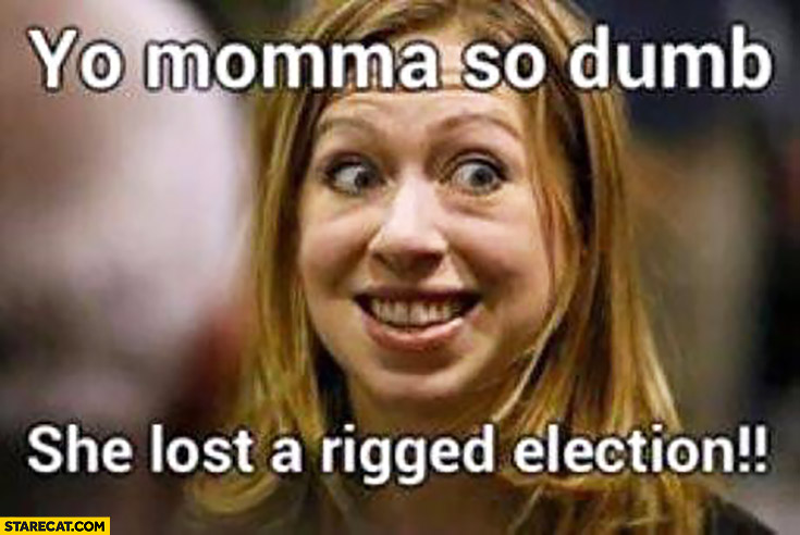 Yo momma so dumb she lost a rigged election. Hillary Clinton Chelsea