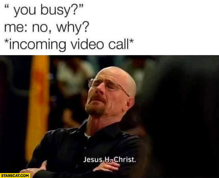 You busy? Me: no, why? Incoming video call, Jesus Christ Breaking Bad
