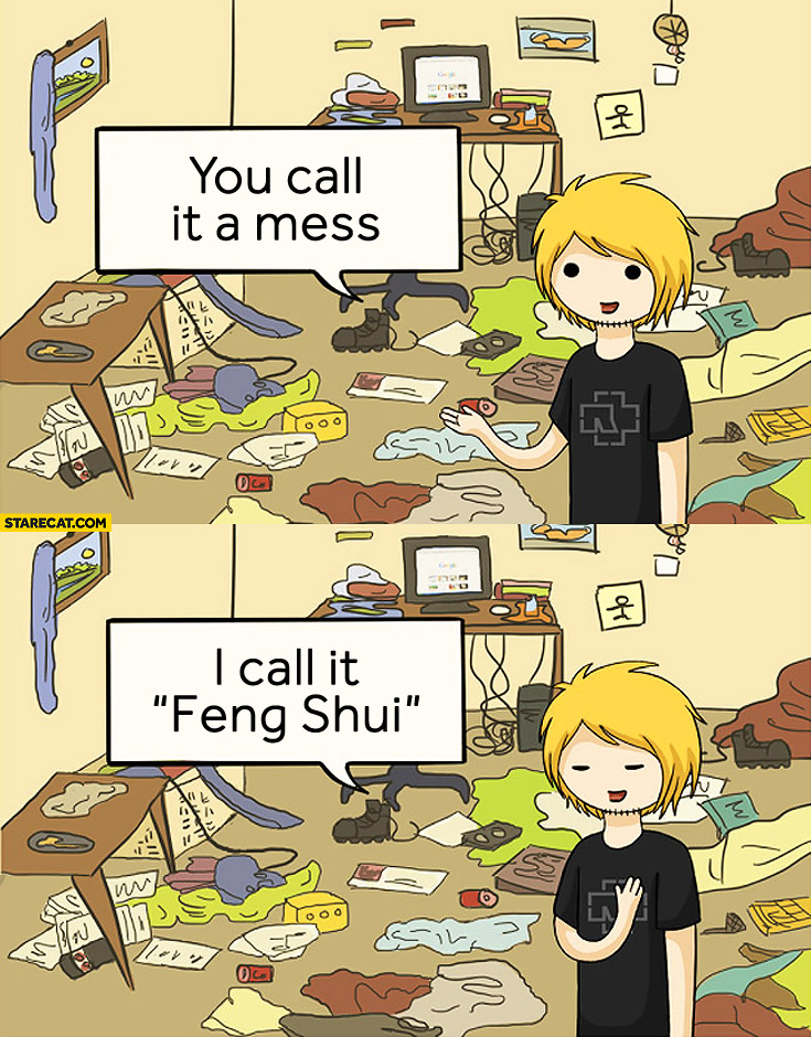 You call it a mess I call it Feng Shui