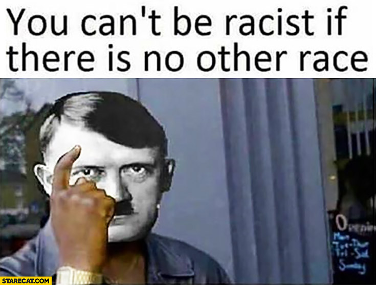 You can’t be racist if there is no other race hitler lifehack protip